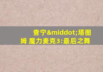 查宁·塔图姆 魔力麦克3:最后之舞